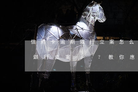 信用卡逾期銀行立案怎么辦，信用卡逾期導致銀行立案？教你應(yīng)對策略！